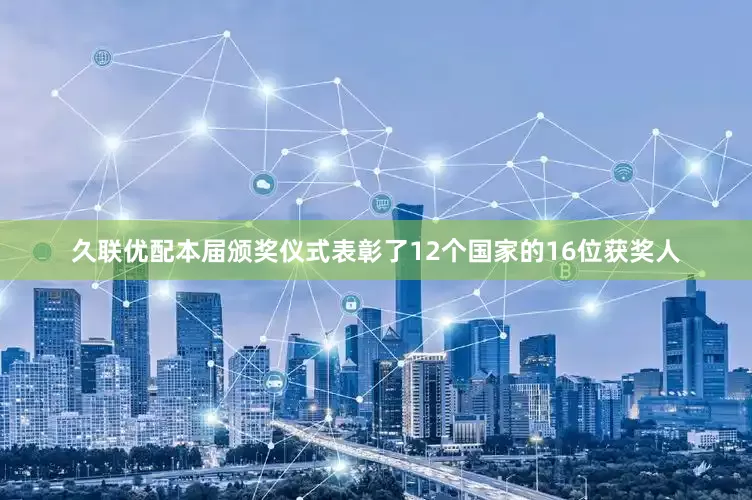 久联优配本届颁奖仪式表彰了12个国家的16位获奖人