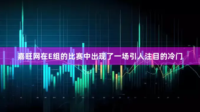 嘉旺网在E组的比赛中出现了一场引人注目的冷门