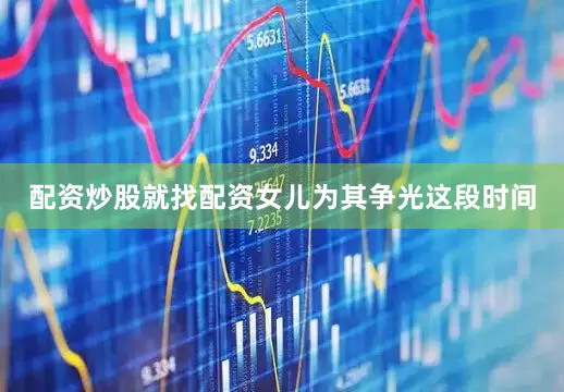 配资炒股就找配资女儿为其争光这段时间