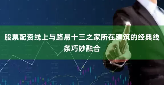 股票配资线上与路易十三之家所在建筑的经典线条巧妙融合