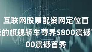 互联网股票配资网定位百万级的旗舰轿车尊界S800震撼首秀