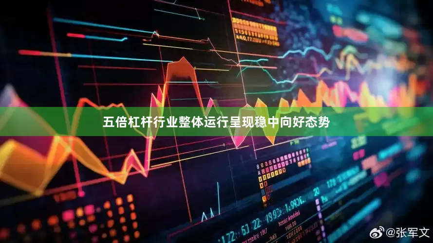 五倍杠杆行业整体运行呈现稳中向好态势