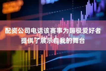 配资公司电话该赛事为蹦极爱好者提供了展示自我的舞台