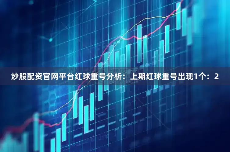 炒股配资官网平台　　红球重号分析：上期红球重号出现1个：2