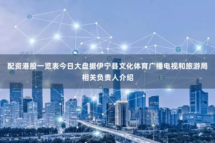 配资港股一览表今日大盘据伊宁县文化体育广播电视和旅游局相关负责人介绍