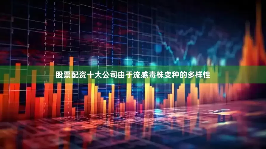 股票配资十大公司由于流感毒株变种的多样性