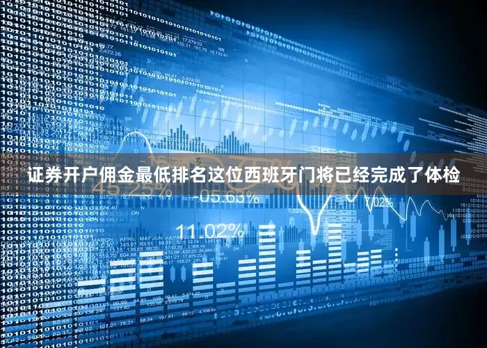 证券开户佣金最低排名这位西班牙门将已经完成了体检