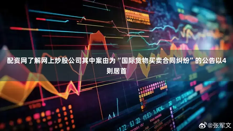 配资网了解网上炒股公司其中案由为“国际货物买卖合同纠纷”的公告以4则居首