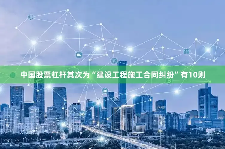 中国股票杠杆其次为“建设工程施工合同纠纷”有10则