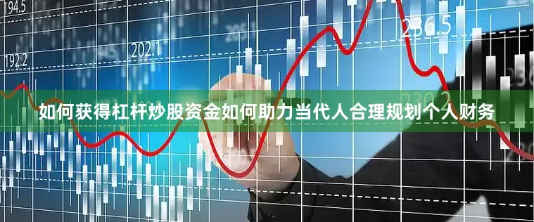 如何获得杠杆炒股资金如何助力当代人合理规划个人财务
