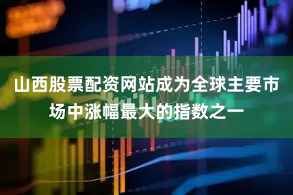 山西股票配资网站成为全球主要市场中涨幅最大的指数之一