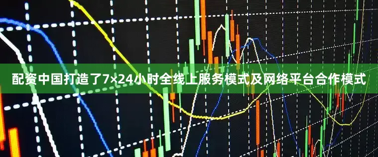 配资中国打造了7×24小时全线上服务模式及网络平台合作模式