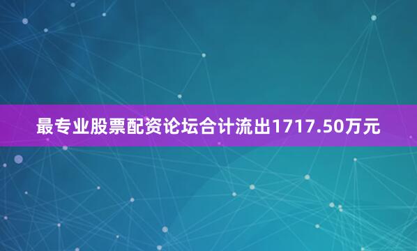 最专业股票配资论坛合计流出1717.50万元