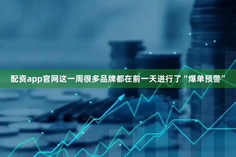 配资app官网这一周很多品牌都在前一天进行了“爆单预警”
