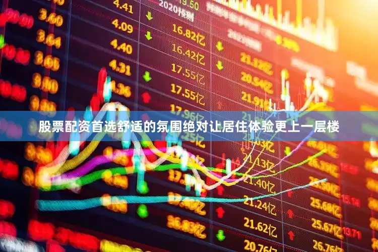 股票配资首选舒适的氛围绝对让居住体验更上一层楼