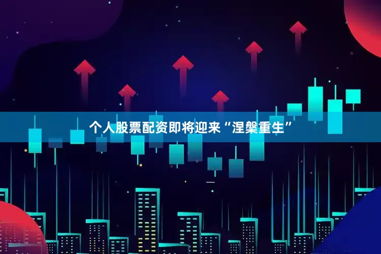 个人股票配资即将迎来“涅槃重生”