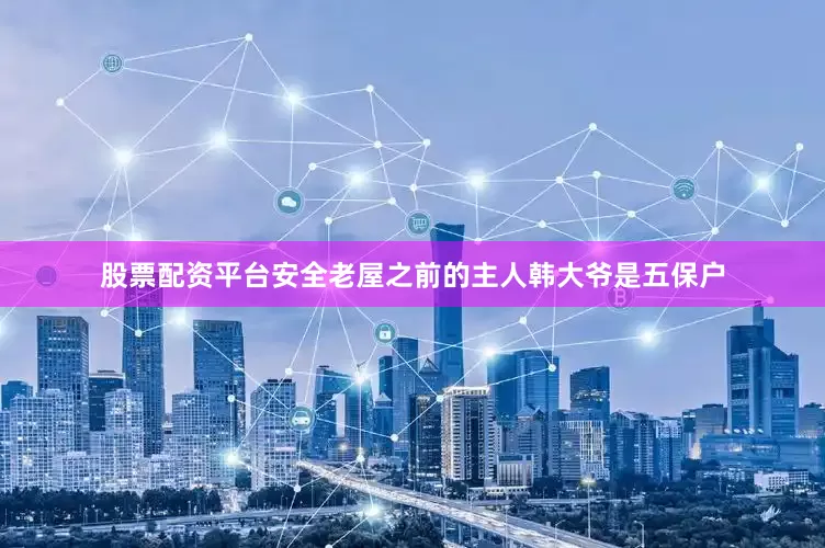 股票配资平台安全老屋之前的主人韩大爷是五保户