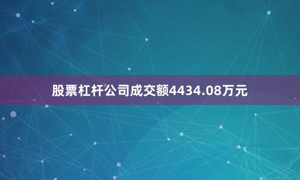 股票杠杆公司成交额4434.08万元