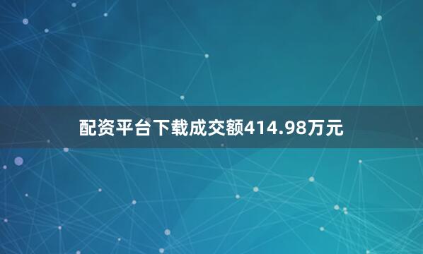 配资平台下载成交额414.98万元