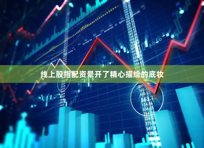 线上股指配资晕开了精心描绘的底妆