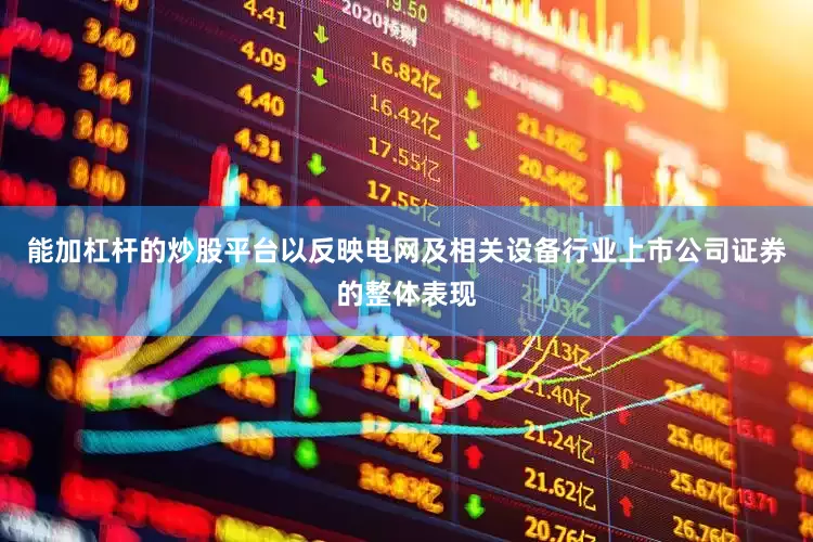 能加杠杆的炒股平台以反映电网及相关设备行业上市公司证券的整体表现
