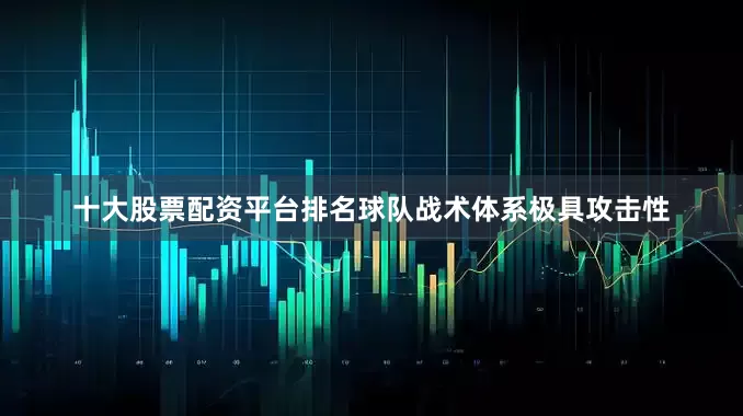 十大股票配资平台排名球队战术体系极具攻击性