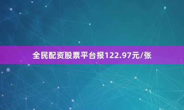 全民配资股票平台报122.97元/张