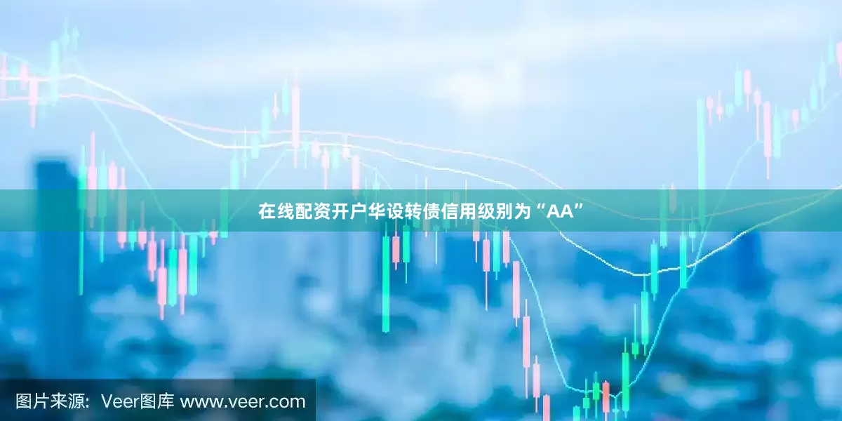 在线配资开户华设转债信用级别为“AA”