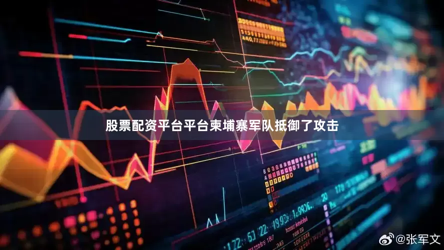 股票配资平台平台柬埔寨军队抵御了攻击