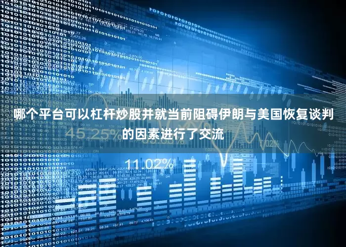 哪个平台可以杠杆炒股并就当前阻碍伊朗与美国恢复谈判的因素进行了交流