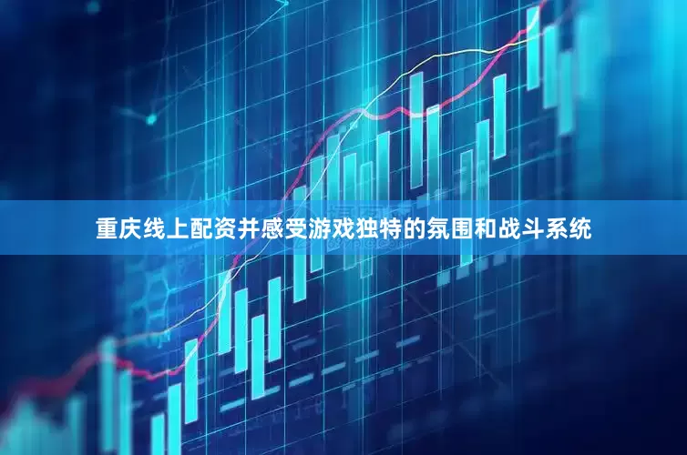 重庆线上配资并感受游戏独特的氛围和战斗系统