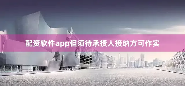 配资软件app但须待承授人接纳方可作实
