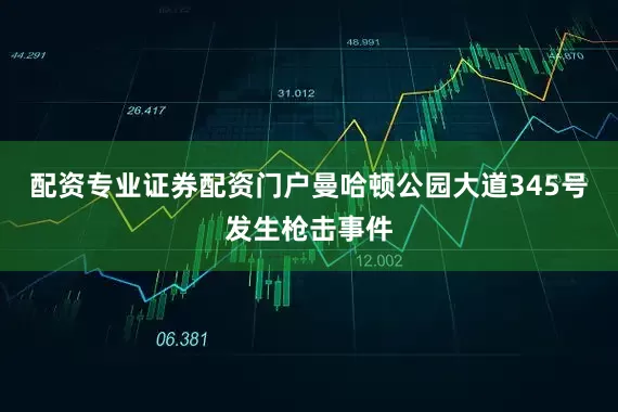 配资专业证券配资门户曼哈顿公园大道345号发生枪击事件