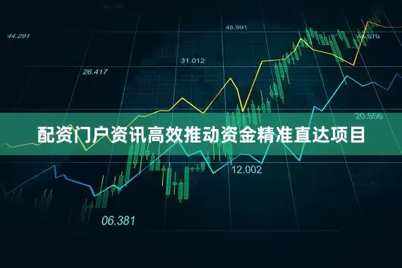 配资门户资讯高效推动资金精准直达项目