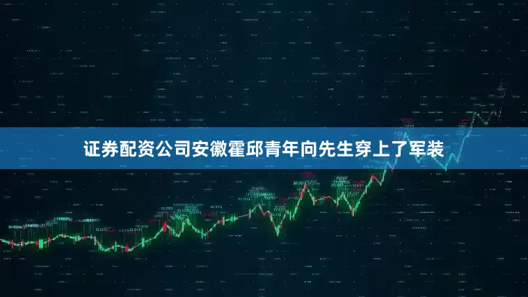 证券配资公司安徽霍邱青年向先生穿上了军装