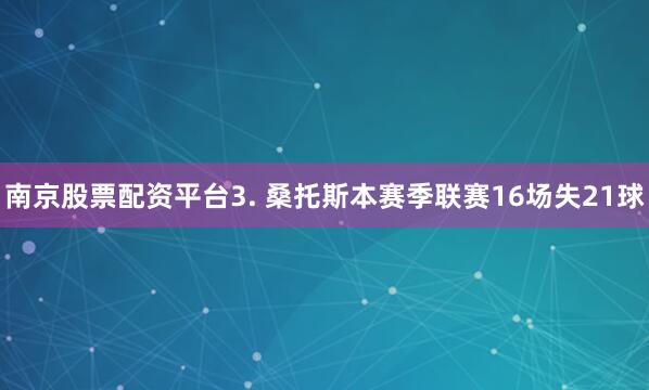 南京股票配资平台　　3. 桑托斯本赛季联赛16场失21球