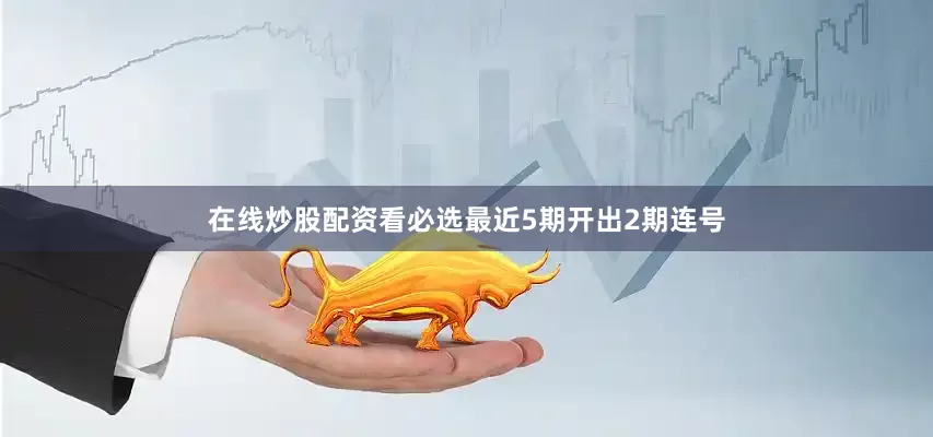 在线炒股配资看必选最近5期开出2期连号