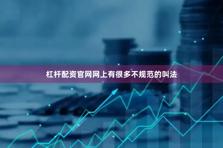 杠杆配资官网网上有很多不规范的叫法