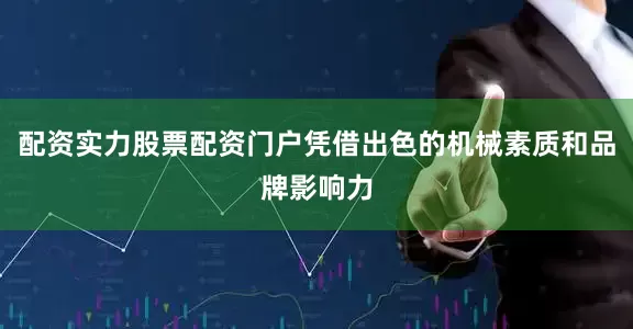 配资实力股票配资门户凭借出色的机械素质和品牌影响力