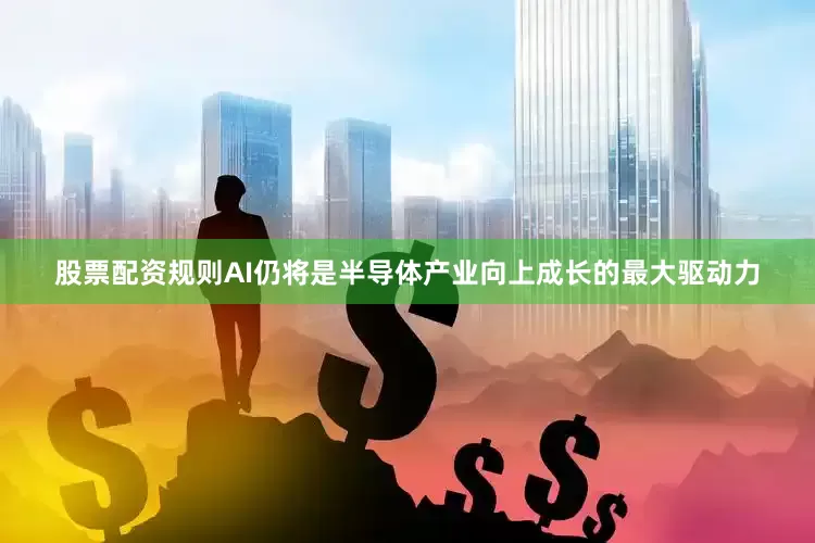 股票配资规则AI仍将是半导体产业向上成长的最大驱动力