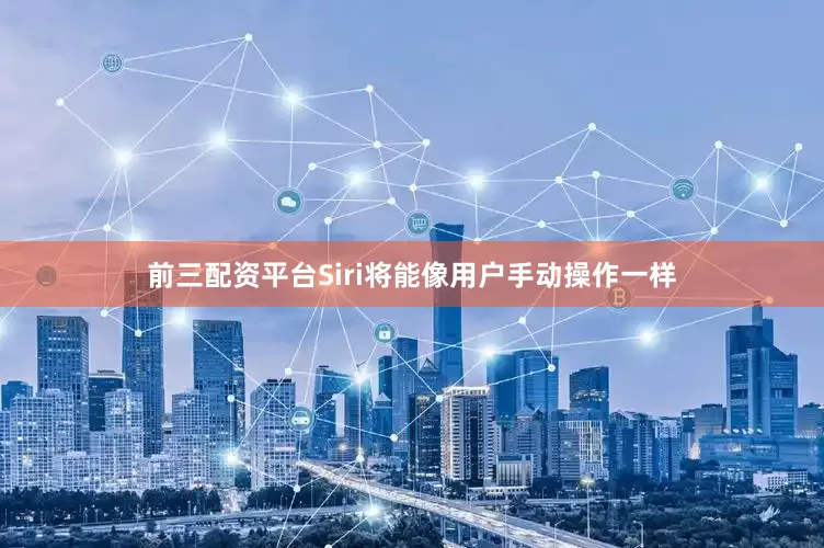前三配资平台Siri将能像用户手动操作一样