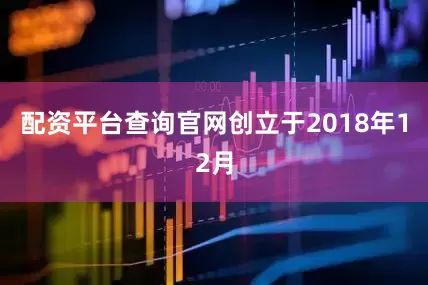 配资平台查询官网创立于2018年12月