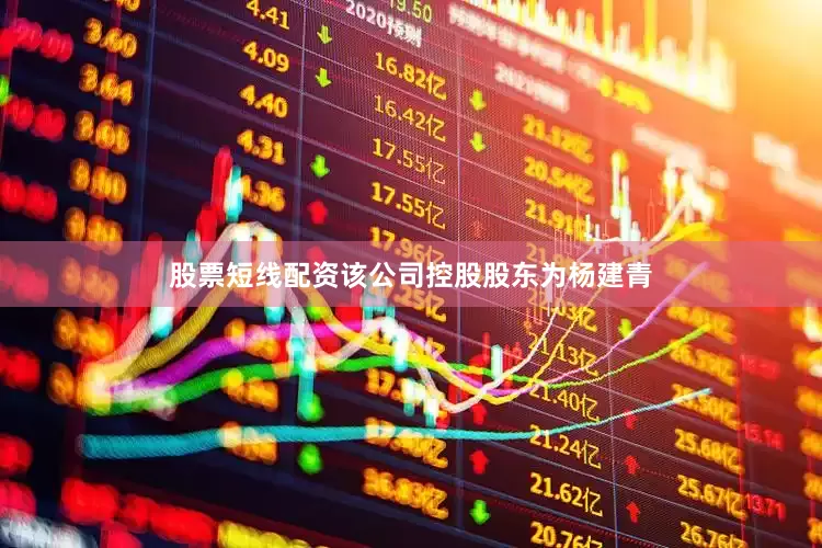 股票短线配资该公司控股股东为杨建青