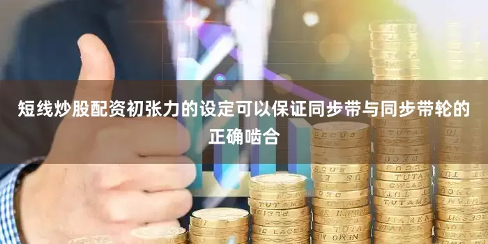 短线炒股配资初张力的设定可以保证同步带与同步带轮的正确啮合