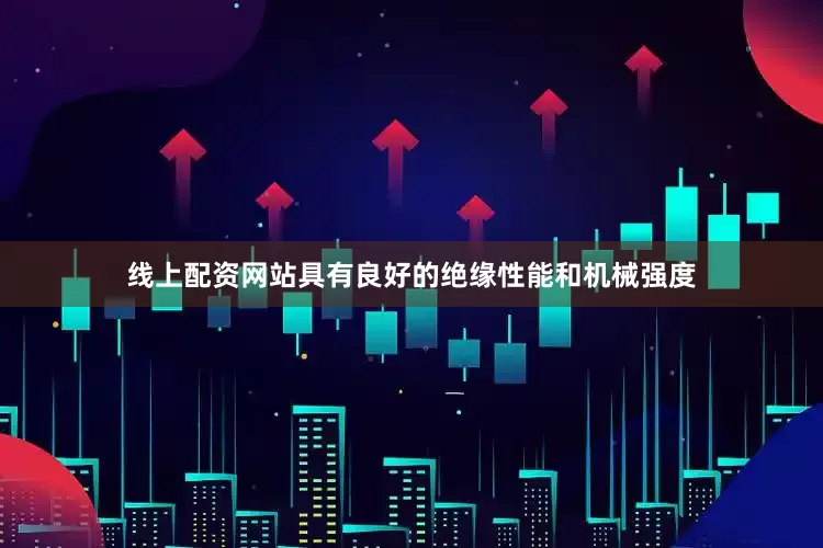 线上配资网站具有良好的绝缘性能和机械强度