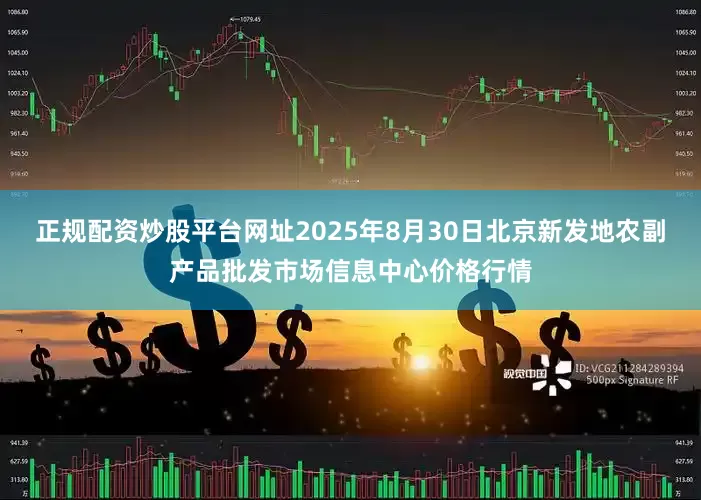 正规配资炒股平台网址2025年8月30日北京新发地农副产品批发市场信息中心价格行情