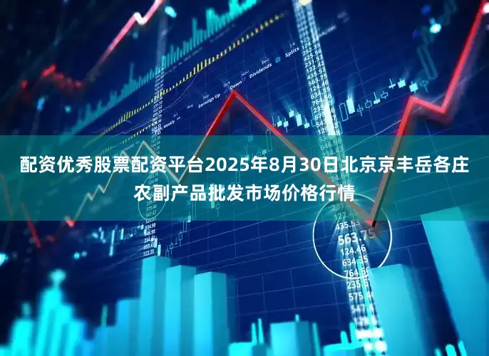 配资优秀股票配资平台2025年8月30日北京京丰岳各庄农副产品批发市场价格行情