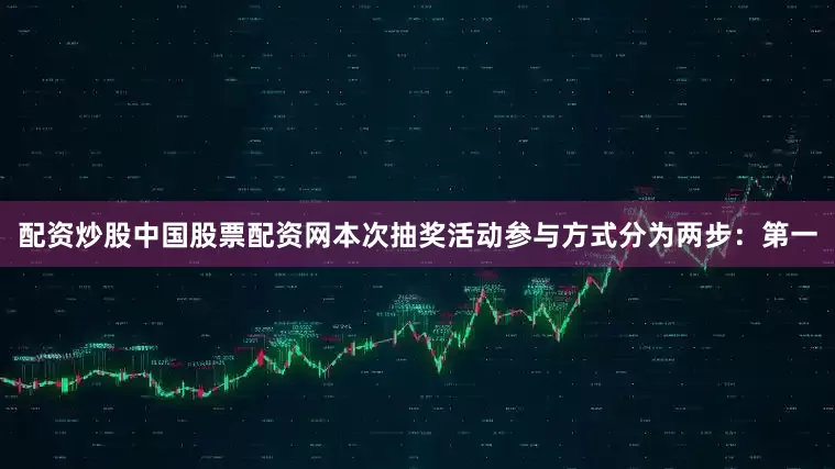 配资炒股中国股票配资网本次抽奖活动参与方式分为两步：第一