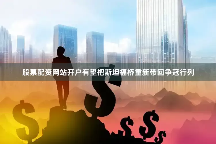 股票配资网站开户有望把斯坦福桥重新带回争冠行列