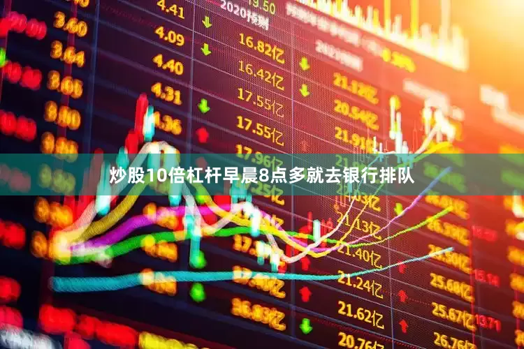 炒股10倍杠杆早晨8点多就去银行排队